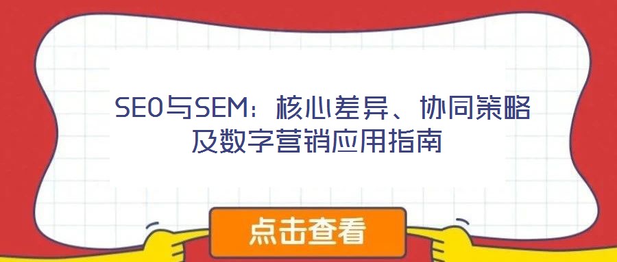  SEO與SEM：核心差異、協(xié)同策略及數(shù)字營銷應用指南