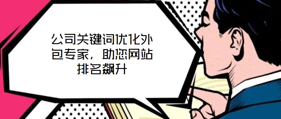 公司關鍵詞優(yōu)化外包專家，助您網(wǎng)站排名飆升