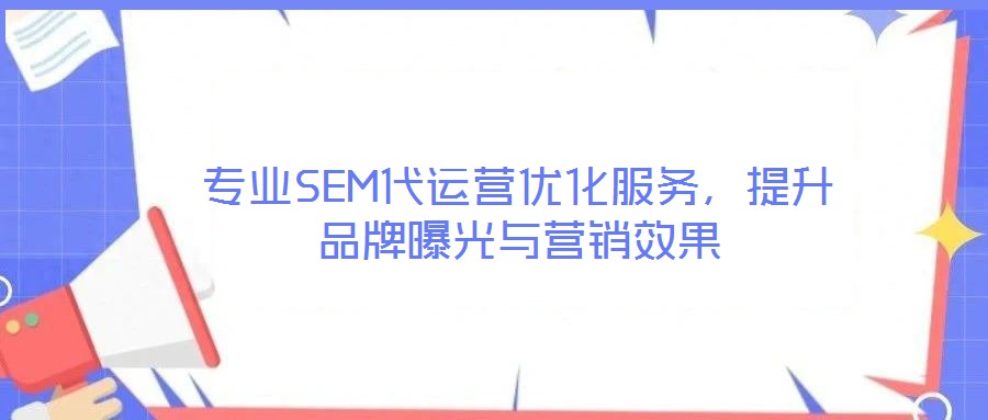 專業(yè)SEM代運營優(yōu)化服務(wù)，提升品牌曝光與營銷效果