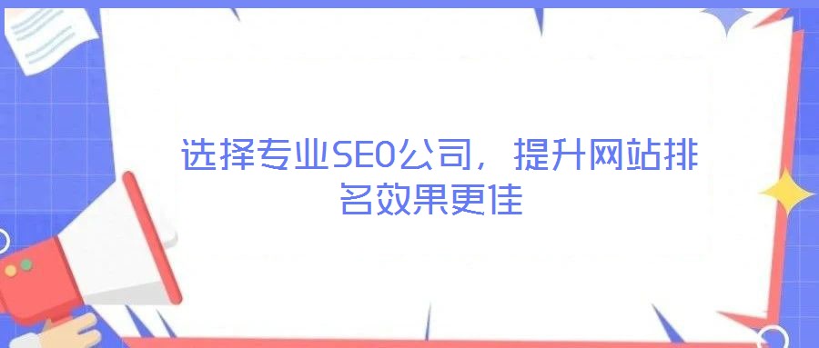  選擇專業(yè)SEO公司，提升網(wǎng)站排名效果更佳
