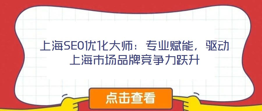 上海SEO優(yōu)化大師：專(zhuān)業(yè)賦能，驅(qū)動(dòng)上海市場(chǎng)品牌競(jìng)爭(zhēng)力躍升