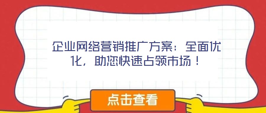 企業(yè)網(wǎng)絡(luò)營銷推廣方案：全面優(yōu)化，助您快速占領(lǐng)市場！