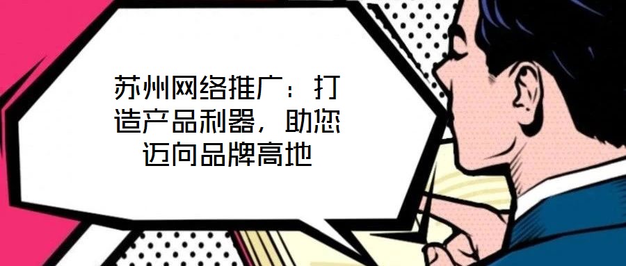 蘇州網絡推廣：打造產品利器，助您邁向品牌高地