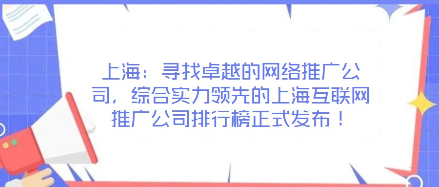 上海：尋找卓越的網絡推廣公司，綜合實力領先的上?；ヂ摼W推廣公司排行榜正式發布！