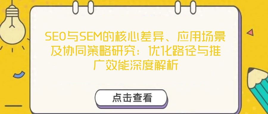 SEO與SEM的核心差異、應用場景及協(xié)同策略研究：優(yōu)化路徑與推廣效能深度解析