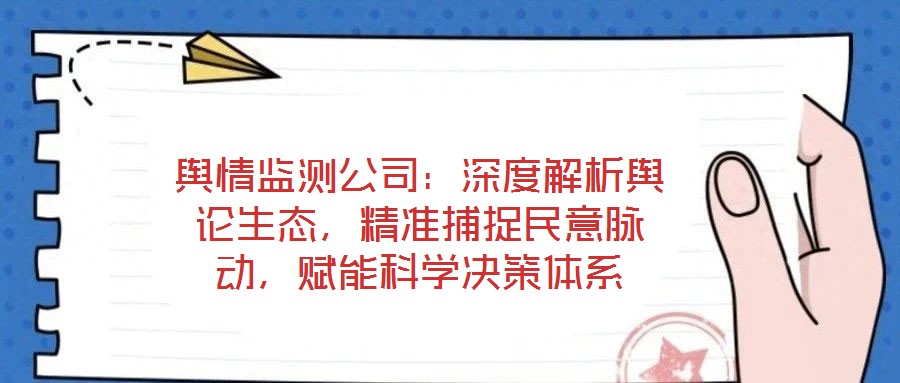 輿情監(jiān)測(cè)公司：深度解析輿論生態(tài)，精準(zhǔn)捕捉民意脈動(dòng)，賦能科學(xué)決策體系