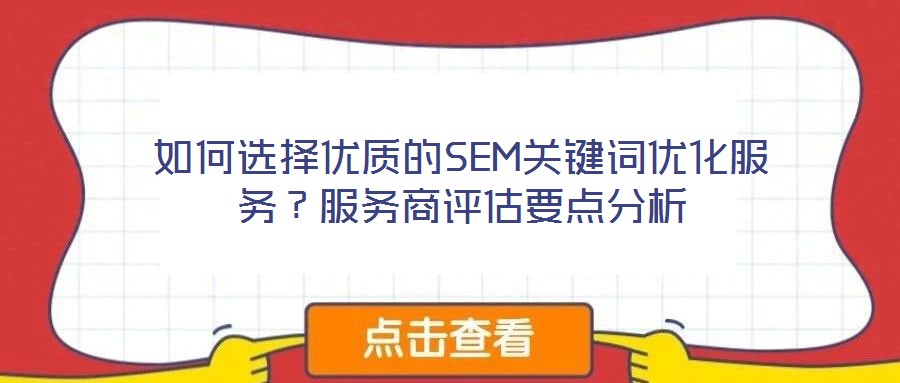 如何選擇優質的SEM關鍵詞優化服務？服務商評估要點分析