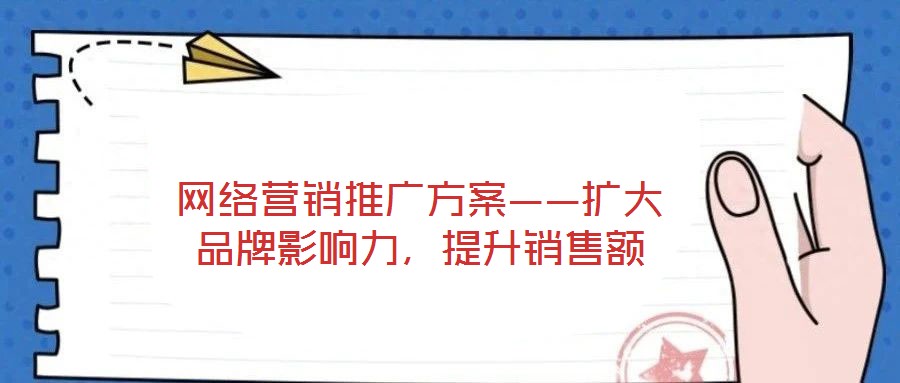網(wǎng)絡營銷推廣方案——擴大品牌影響力，提升銷售額