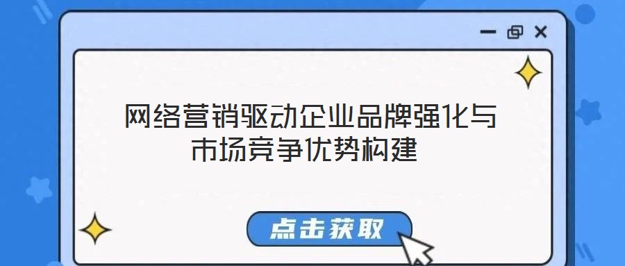  網(wǎng)絡(luò)營銷驅(qū)動(dòng)企業(yè)品牌強(qiáng)化與市場競爭優(yōu)勢構(gòu)建