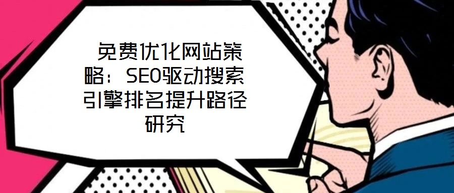  免費優(yōu)化網站策略：SEO驅動搜索引擎排名提升路徑研究