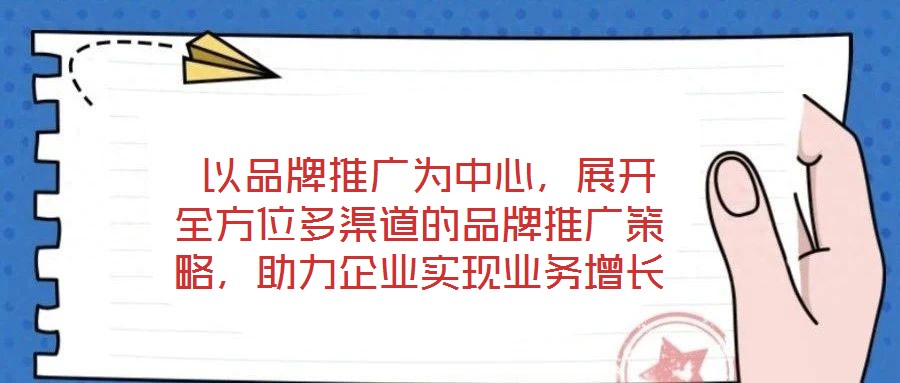  以品牌推廣為中心，展開全方位多渠道的品牌推廣策略，助力企業(yè)實現(xiàn)業(yè)務增長