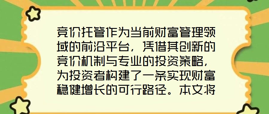 競價托管作為當前財富管理領域的前沿平臺，憑借其創新的競價機制與專業的投資策略，為投資者構建了一條實現財富穩健增長的可行路徑。本文將從核心收益潛力、資產配置廣度、