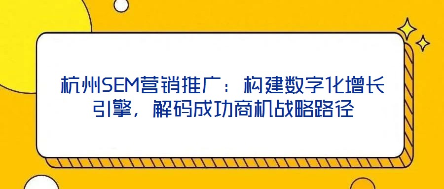 杭州SEM營銷推廣：構建數字化增長引擎，解碼成功商機戰略路徑