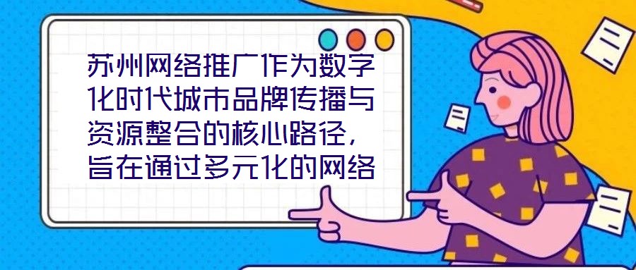 蘇州網(wǎng)絡(luò)推廣作為數(shù)字化時(shí)代城市品牌傳播與資源整合的核心路徑，旨在通過多元化的網(wǎng)絡(luò)傳播策略，系統(tǒng)整合蘇州市的歷史文化資源、產(chǎn)業(yè)經(jīng)濟(jì)優(yōu)勢及創(chuàng)新創(chuàng)業(yè)生態(tài)，精準(zhǔn)觸達(dá)目標(biāo)