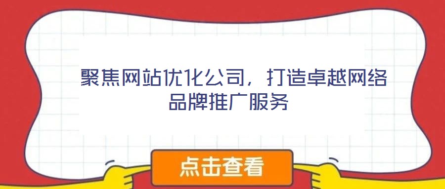  聚焦網站優(yōu)化公司，打造卓越網絡品牌推廣服務