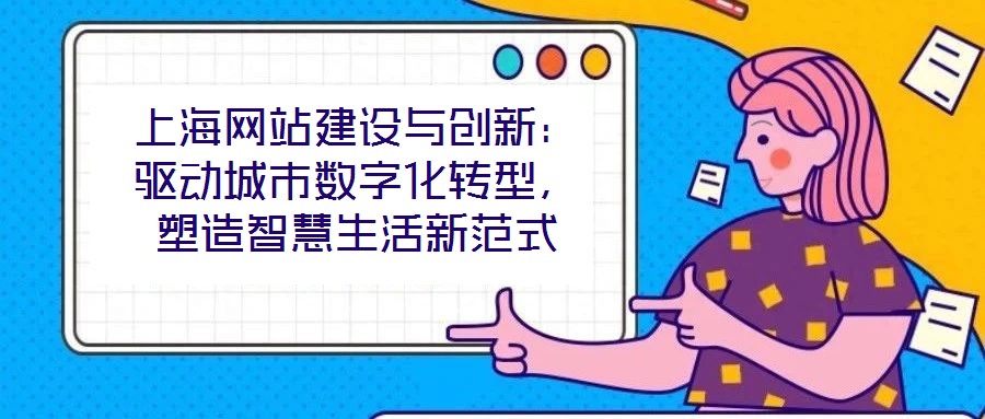 上海網(wǎng)站建設與創(chuàng)新：驅動城市數(shù)字化轉型，塑造智慧生活新范式