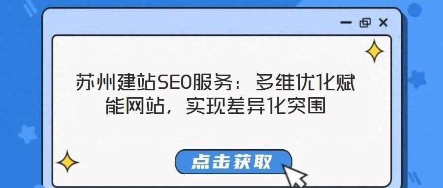 蘇州建站SEO服務：多維優(yōu)化賦能網(wǎng)站，實現(xiàn)差異化突圍