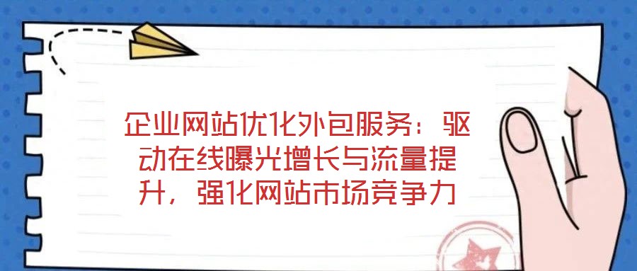 企業(yè)網(wǎng)站優(yōu)化外包服務(wù)：驅(qū)動(dòng)在線曝光增長(zhǎng)與流量提升，強(qiáng)化網(wǎng)站市場(chǎng)競(jìng)爭(zhēng)力