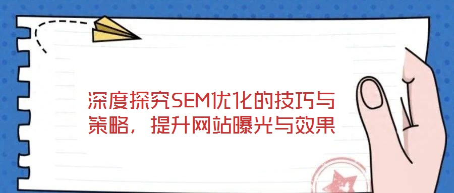 深度探究SEM優(yōu)化的技巧與策略，提升網(wǎng)站曝光與效果