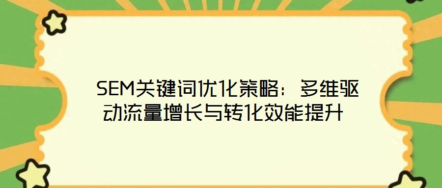  SEM關(guān)鍵詞優(yōu)化策略：多維驅(qū)動(dòng)流量增長與轉(zhuǎn)化效能提升