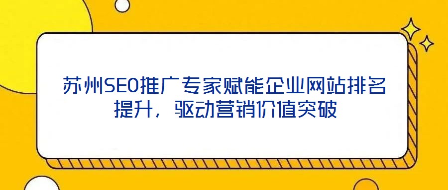 蘇州SEO推廣專家賦能企業網站排名提升，驅動營銷價值突破