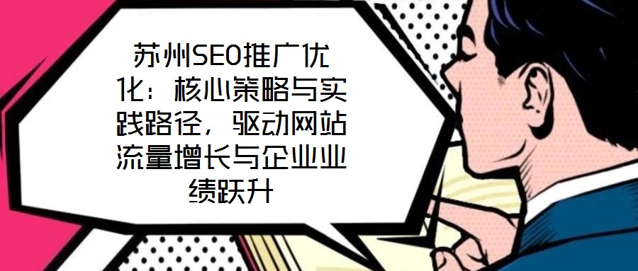 蘇州SEO推廣優(yōu)化：核心策略與實(shí)踐路徑，驅(qū)動(dòng)網(wǎng)站流量增長與企業(yè)業(yè)績躍升