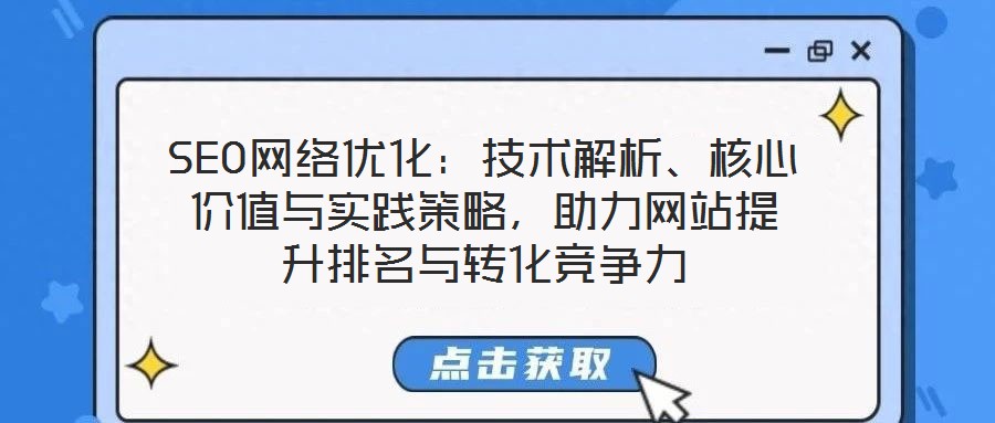 SEO網(wǎng)絡(luò)優(yōu)化：技術(shù)解析、核心價值與實(shí)踐策略，助力網(wǎng)站提升排名與轉(zhuǎn)化競爭力