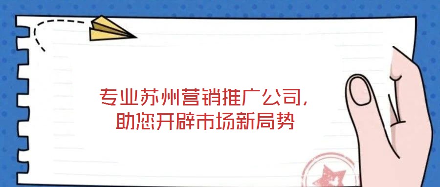  專業(yè)蘇州營銷推廣公司，助您開辟市場新局勢