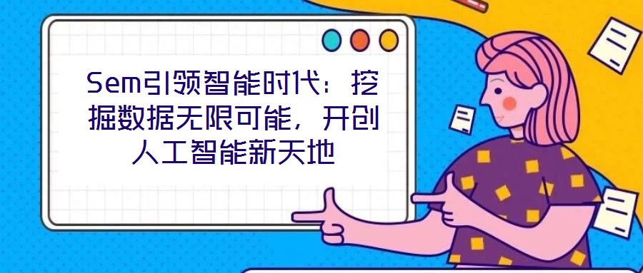 Sem引領(lǐng)智能時代：挖掘數(shù)據(jù)無限可能，開創(chuàng)人工智能新天地
