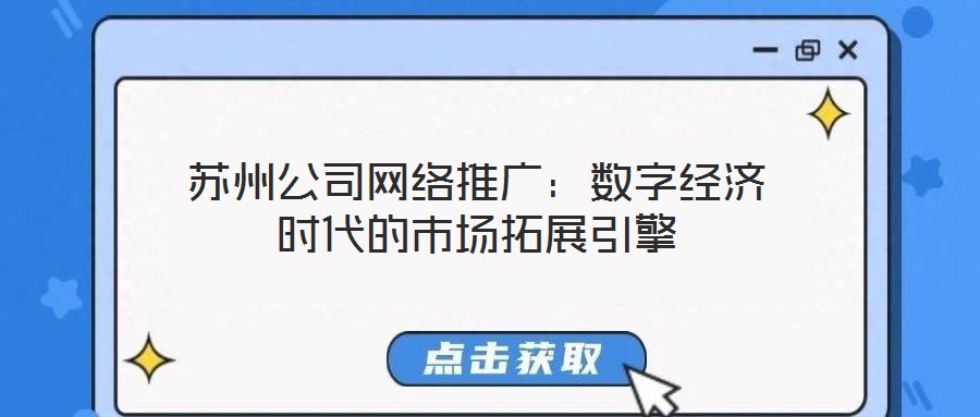 蘇州公司網(wǎng)絡推廣：數(shù)字經(jīng)濟時代的市場拓展引擎