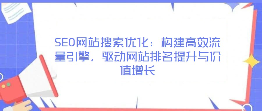 SEO網(wǎng)站搜索優(yōu)化：構(gòu)建高效流量引擎，驅(qū)動網(wǎng)站排名提升與價(jià)值增長