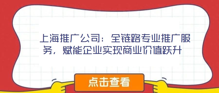  上海推廣公司：全鏈路專業(yè)推廣服務(wù)，賦能企業(yè)實(shí)現(xiàn)商業(yè)價值躍升