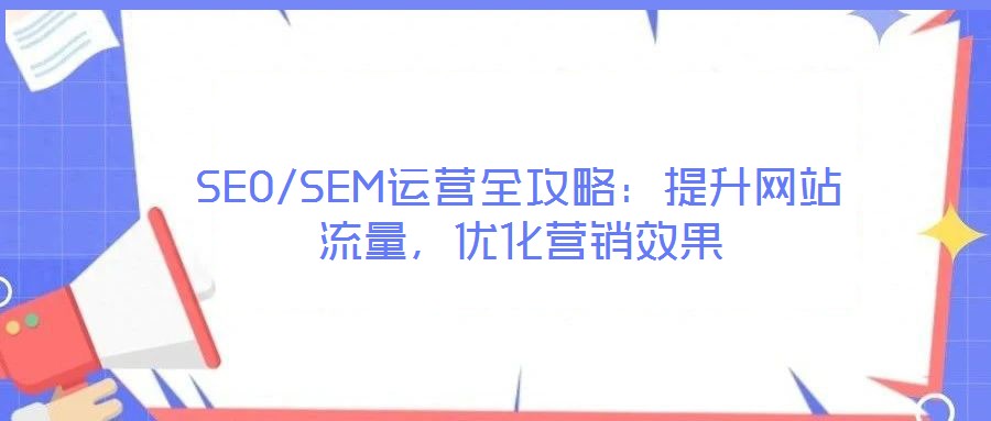 SEO/SEM運營全攻略：提升網站流量，優化營銷效果