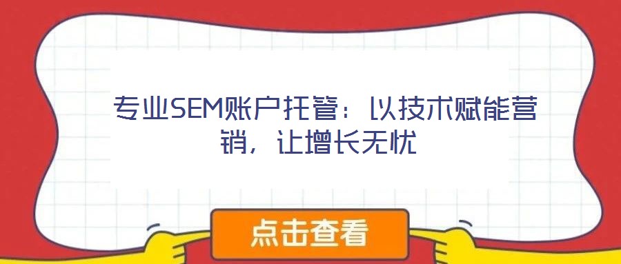  專業(yè)SEM賬戶托管：以技術(shù)賦能營(yíng)銷，讓增長(zhǎng)無(wú)憂