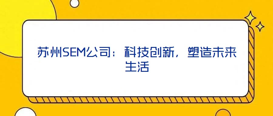 蘇州SEM公司：科技創(chuàng)新，塑造未來(lái)生活