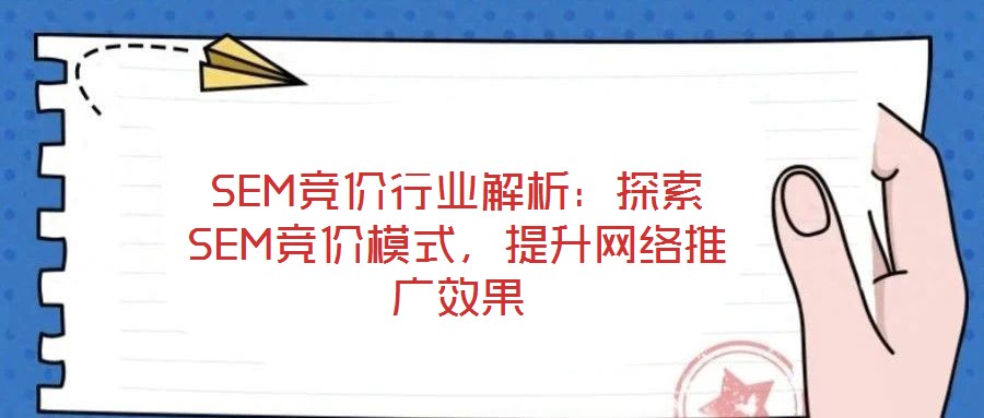 SEM競價行業(yè)解析：探索SEM競價模式，提升網(wǎng)絡(luò)推廣效果