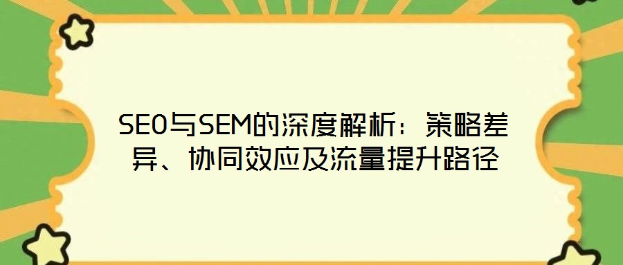 SEO與SEM的深度解析：策略差異、協同效應及流量提升路徑