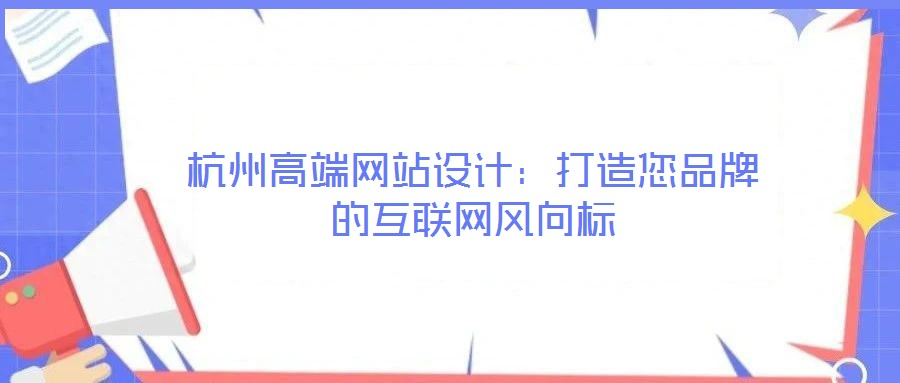 杭州高端網(wǎng)站設計：打造您品牌的互聯(lián)網(wǎng)風向標