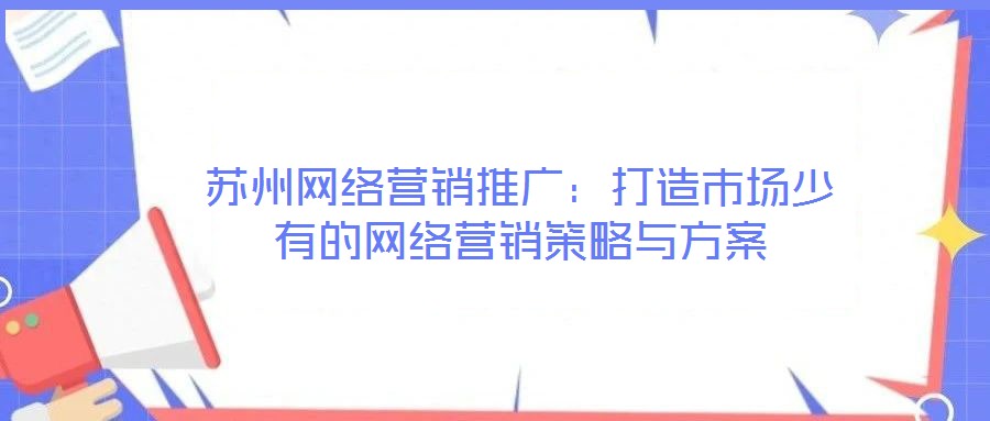 蘇州網(wǎng)絡營銷推廣：打造市場少有的網(wǎng)絡營銷策略與方案