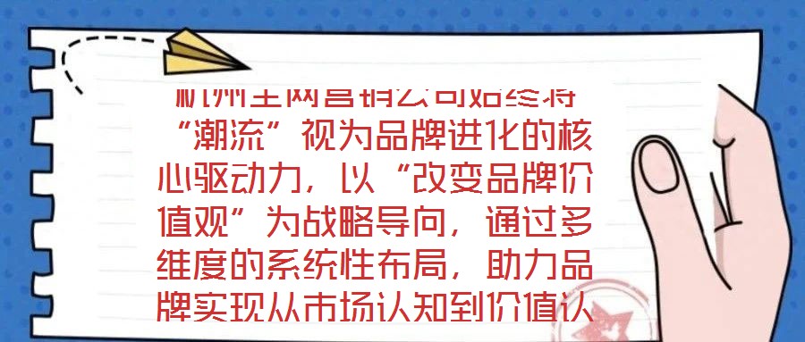 杭州全網營銷公司始終將“潮流”視為品牌進化的核心驅動力，以“改變品牌價值觀”為戰略導向，通過多維度的系統性布局，助力品牌實現從市場認知到價值認同的跨越式發展。在