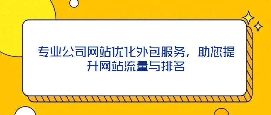 專業(yè)公司網(wǎng)站優(yōu)化外包服務，助您提升網(wǎng)站流量與排名