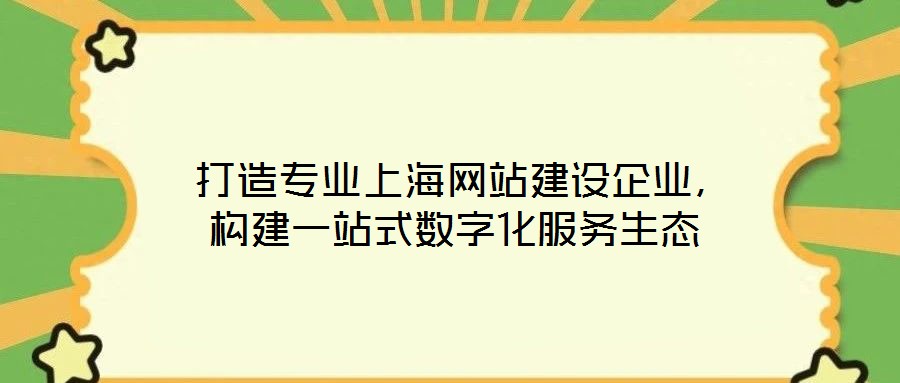  打造專業(yè)上海網(wǎng)站建設企業(yè)，構(gòu)建一站式數(shù)字化服務生態(tài)