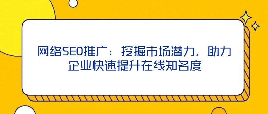 網(wǎng)絡(luò)SEO推廣：挖掘市場潛力，助力企業(yè)快速提升在線知名度