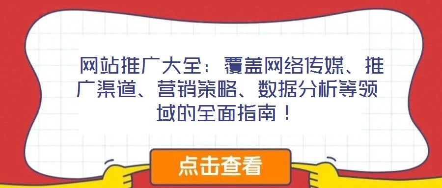  網(wǎng)站推廣大全：覆蓋網(wǎng)絡(luò)傳媒、推廣渠道、營銷策略、數(shù)據(jù)分析等領(lǐng)域的全面指南！