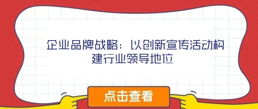  企業(yè)品牌戰(zhàn)略：以創(chuàng)新宣傳活動構(gòu)建行業(yè)領(lǐng)導地位