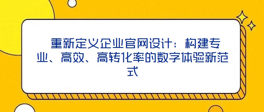  重新定義企業(yè)官網(wǎng)設計：構(gòu)建專業(yè)、高效、高轉(zhuǎn)化率的數(shù)字體驗新范式
