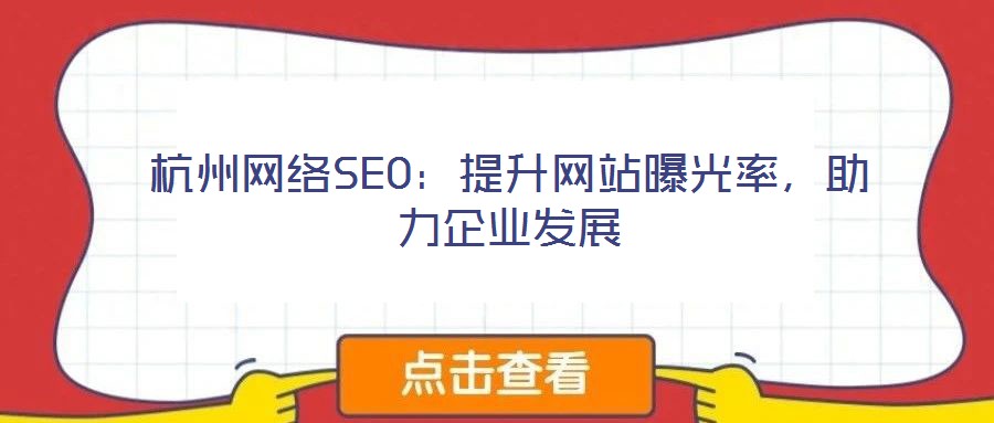 杭州網(wǎng)絡SEO：提升網(wǎng)站曝光率，助力企業(yè)發(fā)展