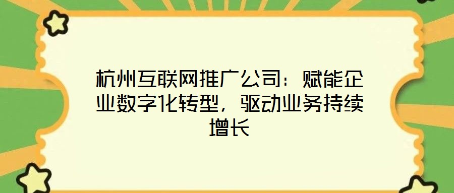 杭州互聯(lián)網(wǎng)推廣公司：賦能企業(yè)數(shù)字化轉(zhuǎn)型，驅(qū)動(dòng)業(yè)務(wù)持續(xù)增長(zhǎng)