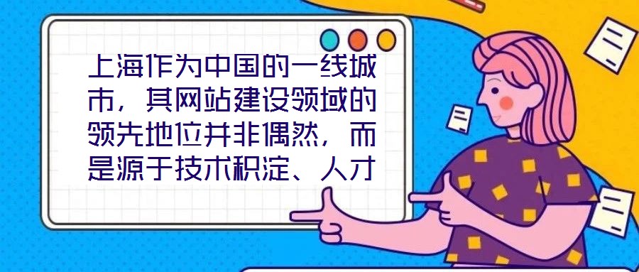 上海作為中國的一線城市，其網(wǎng)站建設(shè)領(lǐng)域的領(lǐng)先地位并非偶然，而是源于技術(shù)積淀、人才集聚、政策引導(dǎo)與國際視野的多維度協(xié)同效應(yīng)。這座城市的數(shù)字生態(tài)活力，為網(wǎng)站建設(shè)注入