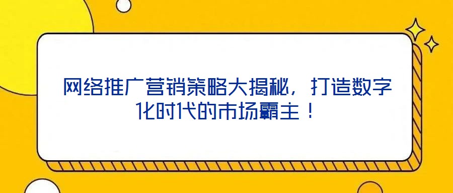 網絡推廣營銷策略大揭秘，打造數字化時代的市場霸主！